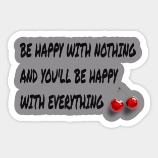 be happy with nothing and you'll be happy with everything Sticker